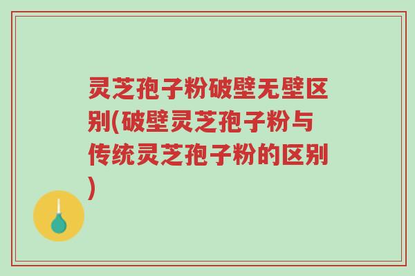 灵芝孢子粉破壁无壁区别(破壁灵芝孢子粉与传统灵芝孢子粉的区别)-第1张图片-超越 灵芝孢子粉破壁无壁区别(破壁灵芝孢子粉与传统灵芝孢子粉的区别)-第1张图片-超越