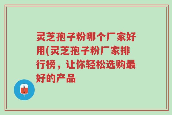 灵芝孢子粉哪个厂家好用(灵芝孢子粉厂家排行榜,让你轻松选购最好的产品-第1张图片-超越 灵芝孢子粉哪个厂家好用(灵芝孢子粉厂家排行榜,让你轻松选购最好的产品-第1张图片-超越
