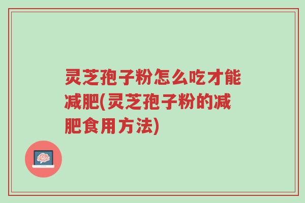 灵芝孢子粉怎么吃才能减肥(灵芝孢子粉的减肥食用方法)-第1张图片-超越 灵芝孢子粉怎么吃才能减肥(灵芝孢子粉的减肥食用方法)-第1张图片-超越