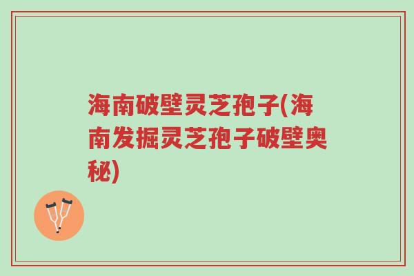 海南破壁灵芝孢子(海南发掘灵芝孢子破壁奥秘)-第1张图片-超越 海南破壁灵芝孢子(海南发掘灵芝孢子破壁奥秘)-第1张图片-超越