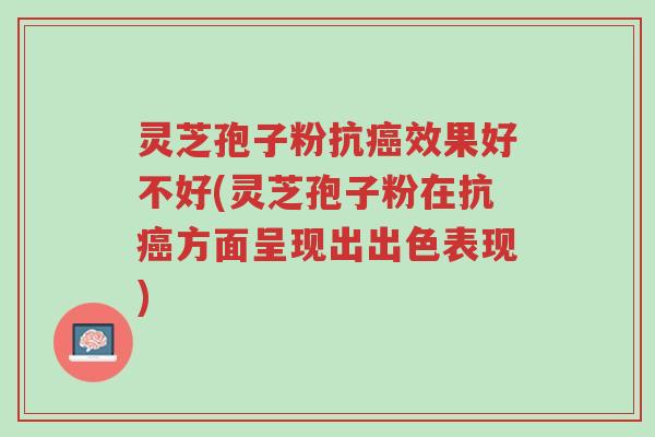 灵芝孢子粉抗癌效果好不好(灵芝孢子粉在抗癌方面呈现出出色表现)-第1张图片-超越 灵芝孢子粉抗癌效果好不好(灵芝孢子粉在抗癌方面呈现出出色表现)-第1张图片-超越