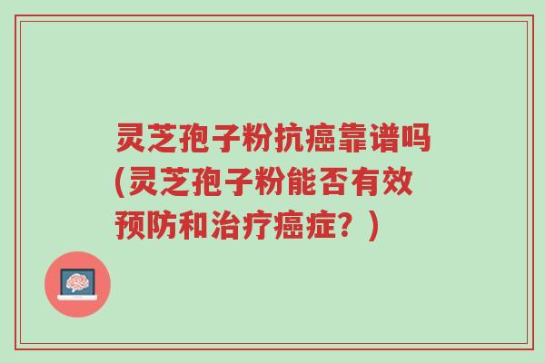 灵芝孢子粉抗癌靠谱吗(灵芝孢子粉能否有效预防和治疗癌症?)-第1张图片-超越 灵芝孢子粉抗癌靠谱吗(灵芝孢子粉能否有效预防和治疗癌症?)-第1张图片-超越