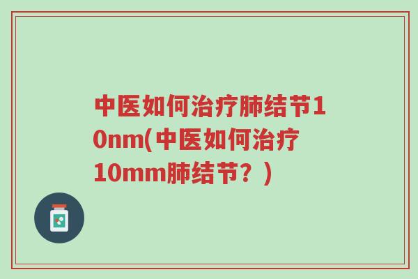 中医如何治疗肺结节10nm(中医如何治疗10mm肺结节?)-第1张图片-超越 中医如何治疗肺结节10nm(中医如何治疗10mm肺结节?)-第1张图片-超越
