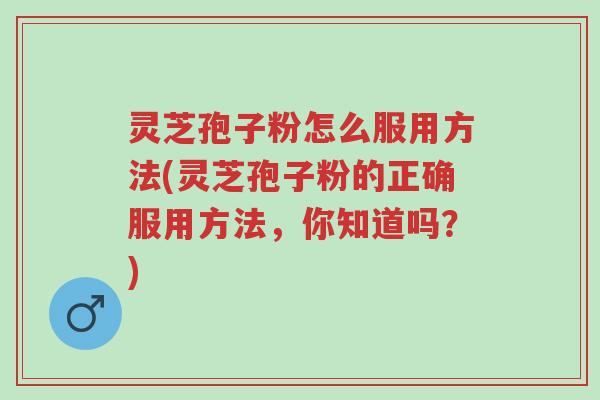灵芝孢子粉怎么服用方法(灵芝孢子粉的正确服用方法,你知道吗?)-第1张图片-超越 灵芝孢子粉怎么服用方法(灵芝孢子粉的正确服用方法,你知道吗?)-第1张图片-超越