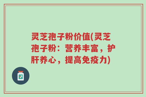 灵芝孢子粉价值(灵芝孢子粉:营养丰富,护肝养心,提高免疫力)-第1张图片-超越 灵芝孢子粉价值(灵芝孢子粉:营养丰富,护肝养心,提高免疫力)-第1张图片-超越
