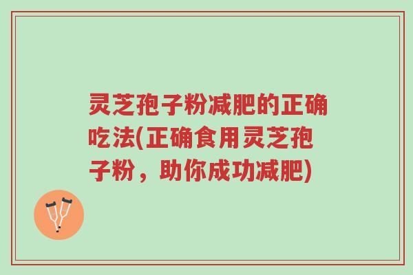 灵芝孢子粉减肥的正确吃法(正确食用灵芝孢子粉,助你成功减肥)-第1张图片-超越 灵芝孢子粉减肥的正确吃法(正确食用灵芝孢子粉,助你成功减肥)-第1张图片-超越