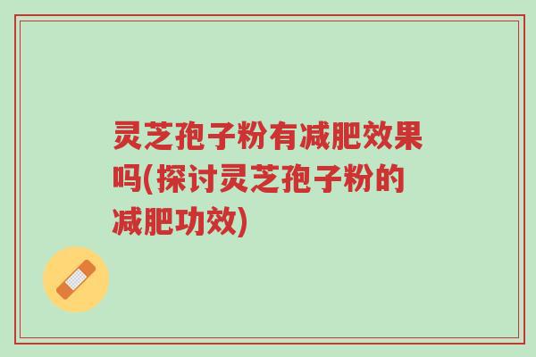 灵芝孢子粉有减肥效果吗(探讨灵芝孢子粉的减肥功效)-第1张图片-超越 灵芝孢子粉有减肥效果吗(探讨灵芝孢子粉的减肥功效)-第1张图片-超越