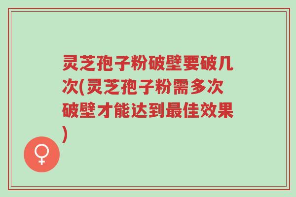 灵芝孢子粉破壁要破几次(灵芝孢子粉需多次破壁才能达到最佳效果)-第1张图片-超越 灵芝孢子粉破壁要破几次(灵芝孢子粉需多次破壁才能达到最佳效果)-第1张图片-超越