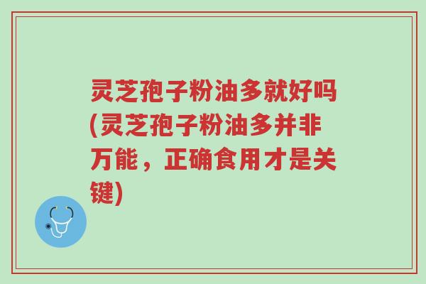 灵芝孢子粉油多就好吗(灵芝孢子粉油多并非万能,正确食用才是关键)-第1张图片-超越 灵芝孢子粉油多就好吗(灵芝孢子粉油多并非万能,正确食用才是关键)-第1张图片-超越