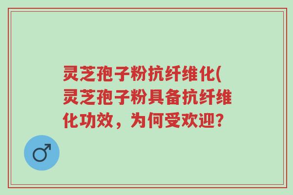 灵芝孢子粉抗纤维化(灵芝孢子粉具备抗纤维化功效,为何受欢迎?-第1张图片-超越 灵芝孢子粉抗纤维化(灵芝孢子粉具备抗纤维化功效,为何受欢迎?-第1张图片-超越