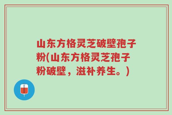 山东方格灵芝破壁孢子粉(山东方格灵芝孢子粉破壁,滋补养生。)-第1张图片-超越 山东方格灵芝破壁孢子粉(山东方格灵芝孢子粉破壁,滋补养生。)-第1张图片-超越