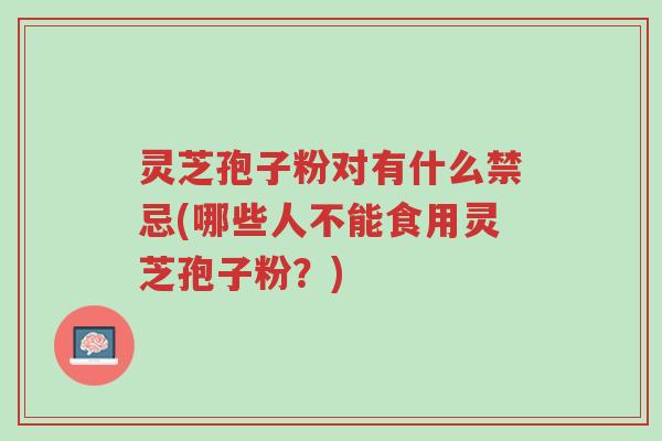 灵芝孢子粉对有什么禁忌(哪些人不能食用灵芝孢子粉?)-第1张图片-超越 灵芝孢子粉对有什么禁忌(哪些人不能食用灵芝孢子粉?)-第1张图片-超越