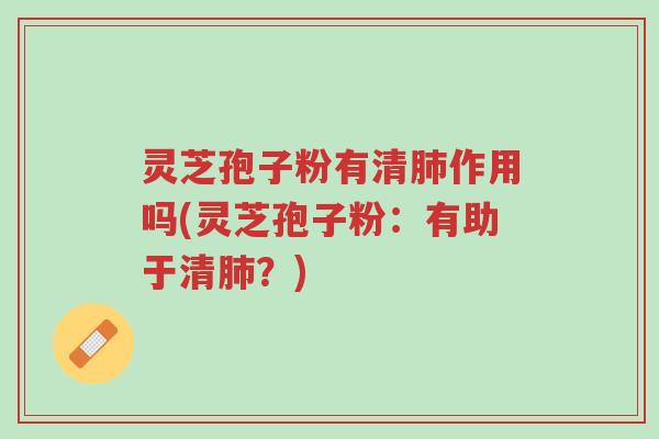 灵芝孢子粉有清肺作用吗(灵芝孢子粉:有助于清肺?)-第1张图片-超越 灵芝孢子粉有清肺作用吗(灵芝孢子粉:有助于清肺?)-第1张图片-超越