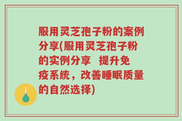 服用灵芝孢子粉的案例分享(服用灵芝孢子粉的实例分享 提升免疫系统,改善睡眠质量的自然选择)-第1张图片-超越 服用灵芝孢子粉的案例分享(服用灵芝孢子粉的实例分享 提升免疫系统,改善睡眠质量的自然选择)-第1张图片-超越