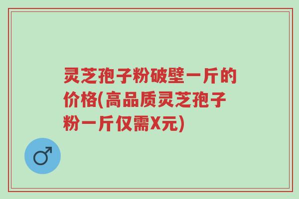 灵芝孢子粉破壁一斤的价格(高品质灵芝孢子粉一斤仅需X元)-第1张图片-超越 灵芝孢子粉破壁一斤的价格(高品质灵芝孢子粉一斤仅需X元)-第1张图片-超越