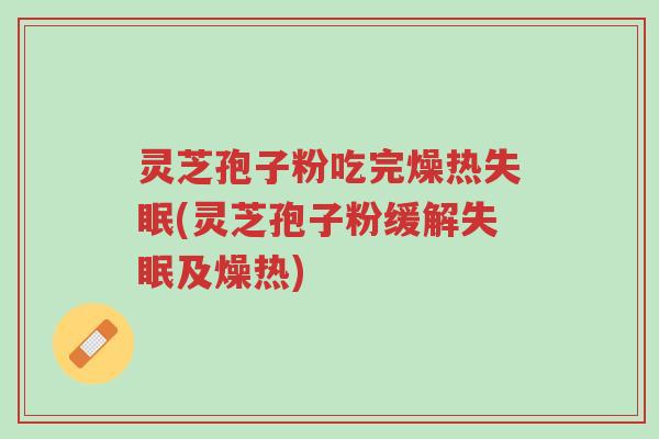 灵芝孢子粉吃完燥热失眠(灵芝孢子粉缓解失眠及燥热)-第1张图片-超越