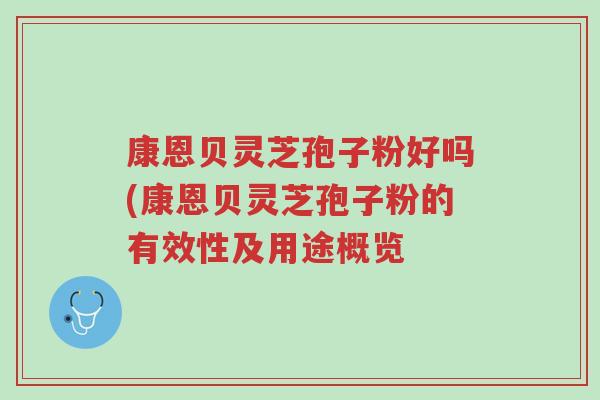 康恩贝灵芝孢子粉好吗(康恩贝灵芝孢子粉的有效性及用途概览-第1张图片-超越