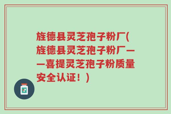 旌德县灵芝孢子粉厂(旌德县灵芝孢子粉厂——喜提灵芝孢子粉质量安全认证！)-第1张图片-超越