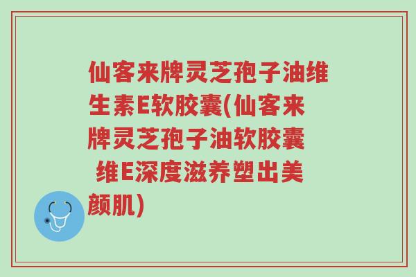仙客来牌灵芝孢子油维生素E软胶囊(仙客来牌灵芝孢子油软胶囊 维E深度滋养塑出美颜肌)-第1张图片-超越 仙客来牌灵芝孢子油维生素E软胶囊(仙客来牌灵芝孢子油软胶囊 维E深度滋养塑出美颜肌)-第1张图片-超越