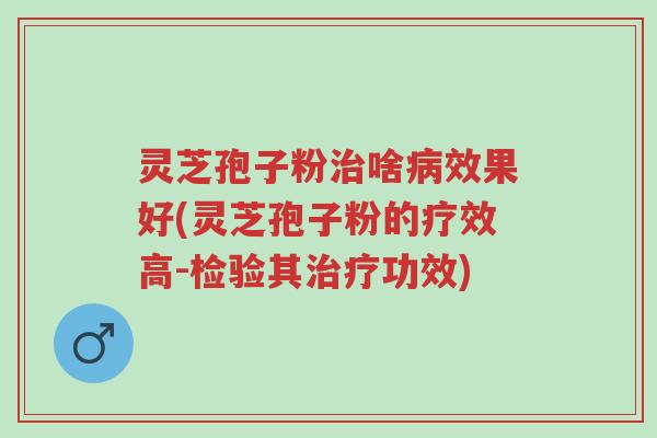 灵芝孢子粉治啥病效果好(灵芝孢子粉的疗效高-检验其治疗功效)-第1张图片-超越 灵芝孢子粉治啥病效果好(灵芝孢子粉的疗效高-检验其治疗功效)-第1张图片-超越
