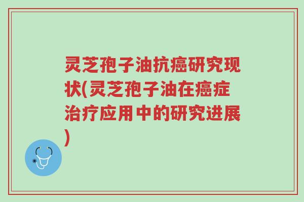灵芝孢子油抗癌研究现状(灵芝孢子油在癌症治疗应用中的研究进展)-第1张图片-超越