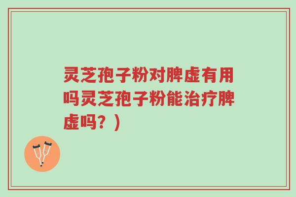 灵芝孢子粉对脾虚有用吗灵芝孢子粉能治疗脾虚吗?)-第1张图片-超越 灵芝孢子粉对脾虚有用吗灵芝孢子粉能治疗脾虚吗?)-第1张图片-超越