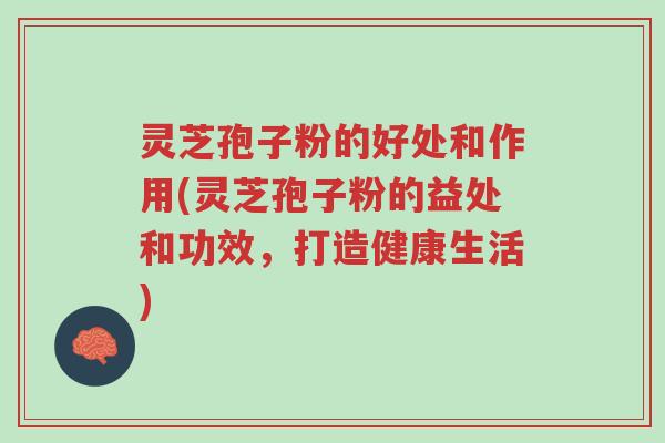 灵芝孢子粉的好处和作用(灵芝孢子粉的益处和功效,打造健康生活)-第1张图片-超越 灵芝孢子粉的好处和作用(灵芝孢子粉的益处和功效,打造健康生活)-第1张图片-超越