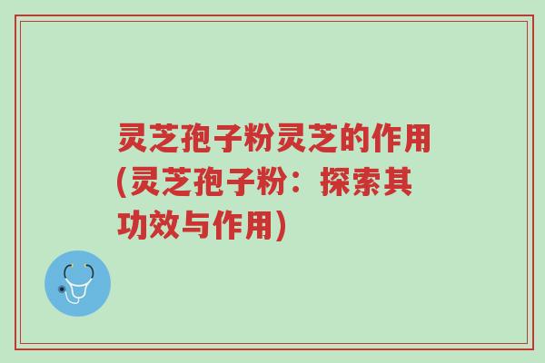 灵芝孢子粉灵芝的作用(灵芝孢子粉:探索其功效与作用)-第1张图片-超越 灵芝孢子粉灵芝的作用(灵芝孢子粉:探索其功效与作用)-第1张图片-超越