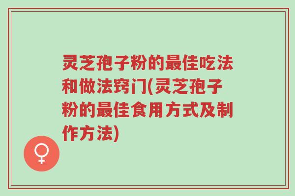 灵芝孢子粉的最佳吃法和做法窍门(灵芝孢子粉的最佳食用方式及制作方法)-第1张图片-超越