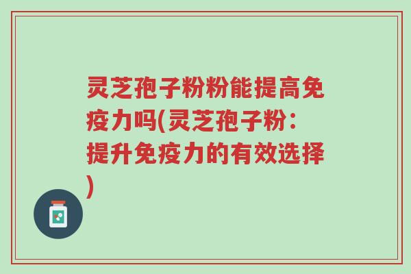 灵芝孢子粉粉能提高免疫力吗(灵芝孢子粉:提升免疫力的有效选择)-第1张图片-超越 灵芝孢子粉粉能提高免疫力吗(灵芝孢子粉:提升免疫力的有效选择)-第1张图片-超越