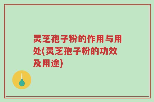 灵芝孢子粉的作用与用处(灵芝孢子粉的功效及用途)-第1张图片-超越 灵芝孢子粉的作用与用处(灵芝孢子粉的功效及用途)-第1张图片-超越