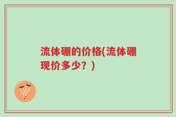 流体硼的价格(流体硼现价多少?)-第1张图片-超越 流体硼的价格(流体硼现价多少?)-第1张图片-超越