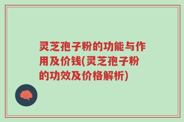 灵芝孢子粉的功能与作用及价钱(灵芝孢子粉的功效及价格解析)-第1张图片-超越