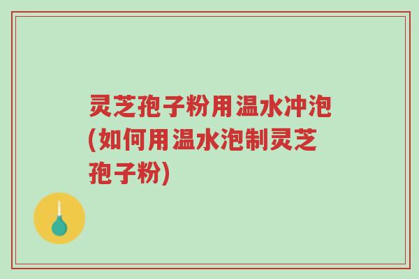 灵芝孢子粉用温水冲泡(如何用温水泡制灵芝孢子粉)-第1张图片-超越 灵芝孢子粉用温水冲泡(如何用温水泡制灵芝孢子粉)-第1张图片-超越