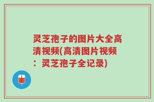 灵芝孢子的图片大全高清视频(高清图片视频:灵芝孢子全记录)-第1张图片-超越 灵芝孢子的图片大全高清视频(高清图片视频:灵芝孢子全记录)-第1张图片-超越