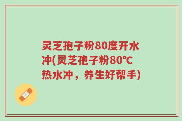 灵芝孢子粉80度开水冲(灵芝孢子粉80℃热水冲,养生好帮手)-第1张图片-超越 灵芝孢子粉80度开水冲(灵芝孢子粉80℃热水冲,养生好帮手)-第1张图片-超越