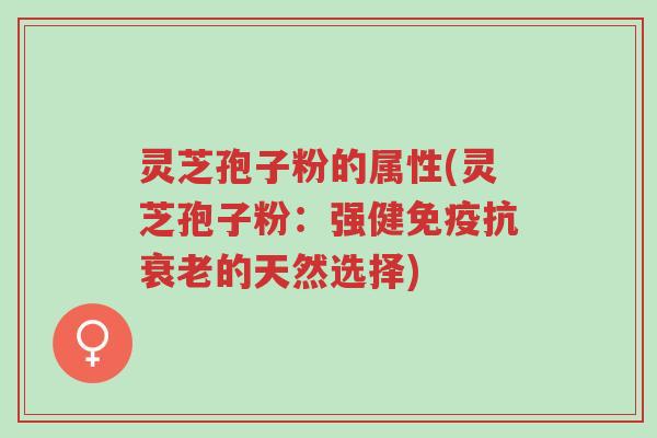 灵芝孢子粉的属性(灵芝孢子粉:强健免疫抗衰老的天然选择)-第1张图片-超越 灵芝孢子粉的属性(灵芝孢子粉:强健免疫抗衰老的天然选择)-第1张图片-超越