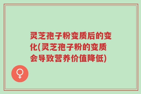 灵芝孢子粉变质后的变化(灵芝孢子粉的变质会导致营养价值降低)-第1张图片-超越 灵芝孢子粉变质后的变化(灵芝孢子粉的变质会导致营养价值降低)-第1张图片-超越