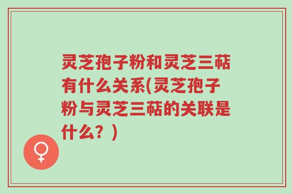 灵芝孢子粉和灵芝三萜有什么关系(灵芝孢子粉与灵芝三萜的关联是什么?)-第1张图片-超越 灵芝孢子粉和灵芝三萜有什么关系(灵芝孢子粉与灵芝三萜的关联是什么?)-第1张图片-超越