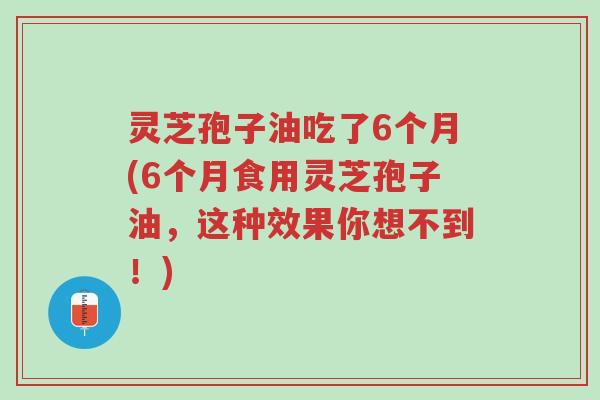 灵芝孢子油吃了6个月(6个月食用灵芝孢子油,这种效果你想不到!)-第1张图片-超越 灵芝孢子油吃了6个月(6个月食用灵芝孢子油,这种效果你想不到!)-第1张图片-超越