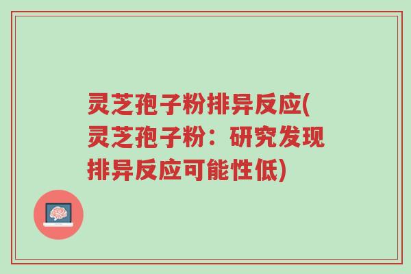 灵芝孢子粉排异反应(灵芝孢子粉:研究发现排异反应可能性低)-第1张图片-超越 灵芝孢子粉排异反应(灵芝孢子粉:研究发现排异反应可能性低)-第1张图片-超越