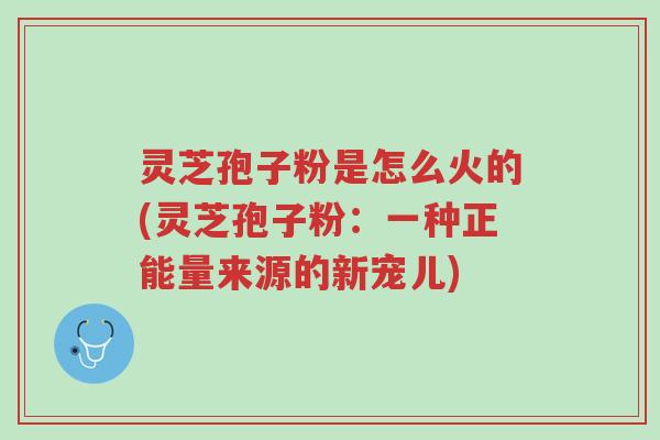 灵芝孢子粉是怎么火的(灵芝孢子粉:一种正能量来源的新宠儿)-第1张图片-超越 灵芝孢子粉是怎么火的(灵芝孢子粉:一种正能量来源的新宠儿)-第1张图片-超越