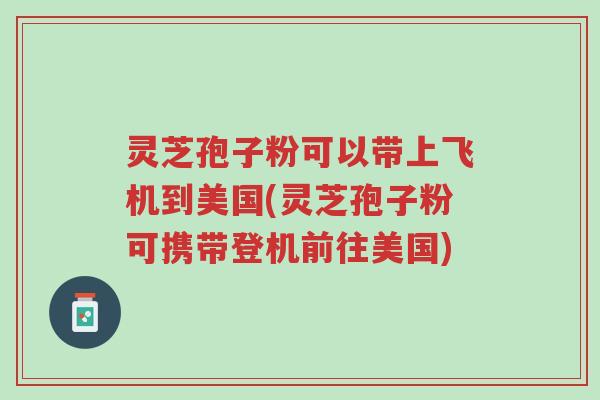 灵芝孢子粉可以带上飞机到美国(灵芝孢子粉可携带登机前往美国)-第1张图片-超越 灵芝孢子粉可以带上飞机到美国(灵芝孢子粉可携带登机前往美国)-第1张图片-超越
