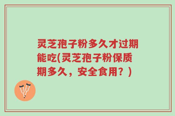 灵芝孢子粉多久才过期能吃(灵芝孢子粉保质期多久,安全食用?)-第1张图片-超越 灵芝孢子粉多久才过期能吃(灵芝孢子粉保质期多久,安全食用?)-第1张图片-超越