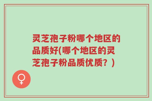 灵芝孢子粉哪个地区的品质好(哪个地区的灵芝孢子粉品质优质?)-第1张图片-超越 灵芝孢子粉哪个地区的品质好(哪个地区的灵芝孢子粉品质优质?)-第1张图片-超越
