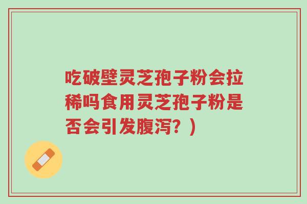 吃破壁灵芝孢子粉会拉稀吗食用灵芝孢子粉是否会引发腹泻?)-第1张图片-超越 吃破壁灵芝孢子粉会拉稀吗食用灵芝孢子粉是否会引发腹泻?)-第1张图片-超越