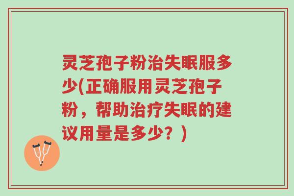 灵芝孢子粉治失眠服多少(正确服用灵芝孢子粉,帮助治疗失眠的建议用量是多少?)-第1张图片-超越 灵芝孢子粉治失眠服多少(正确服用灵芝孢子粉,帮助治疗失眠的建议用量是多少?)-第1张图片-超越