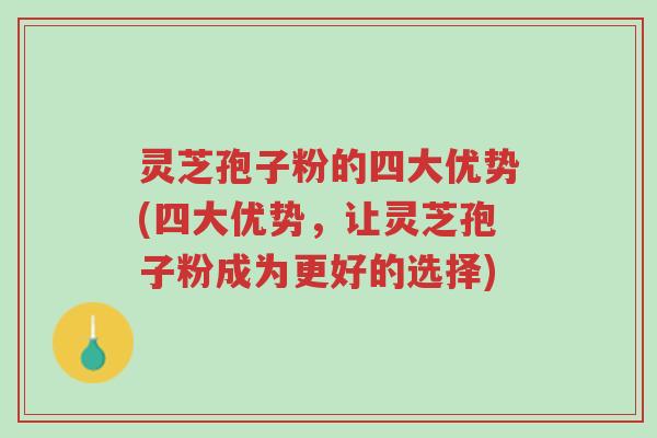 灵芝孢子粉的四大优势(四大优势,让灵芝孢子粉成为更好的选择)-第1张图片-超越 灵芝孢子粉的四大优势(四大优势,让灵芝孢子粉成为更好的选择)-第1张图片-超越