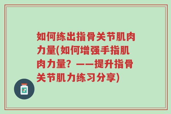 如何练出指骨关节肌肉力量(如何增强手指肌肉力量?——提升指骨关节肌力练习分享)-第1张图片-超越 如何练出指骨关节肌肉力量(如何增强手指肌肉力量?——提升指骨关节肌力练习分享)-第1张图片-超越