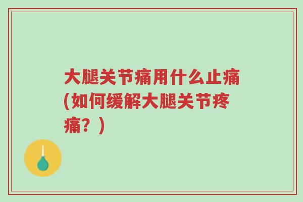大腿关节痛用什么止痛(如何缓解大腿关节疼痛？)-第1张图片-超越
